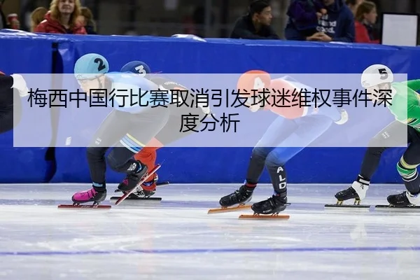 梅西中国行比赛取消引发球迷维权事件深度分析