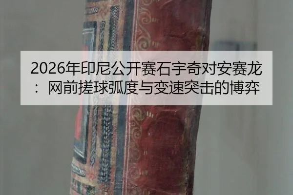 2026年印尼公开赛石宇奇对安赛龙：网前搓球弧度与变速突击的博弈