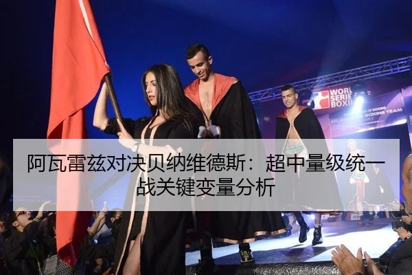 阿瓦雷兹对决贝纳维德斯：超中量级统一战关键变量分析